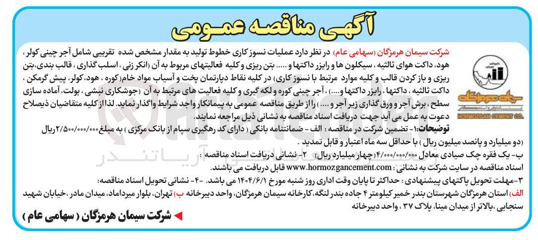 تصویر کوچک آگهی عملیات نسوز کاری خطوط تولید به مقدار مشخص شده تقریبی شامل آجر چینی کولر هود داکت هوای ثالثیه ، سیکلونها و رایزر داکتها و ....... بتن ریزی و کلیه فعالیتهای مربوط به آن انکر زنی ، اسلب گذاری ، قالب بندی بتن ریزی و باز کردن قالب و کلیه موارد مرتبط با نسوز کاری در کلیه نقاط دپارتمان پخت و آسیاب مواد خام کوره . هود کولر پیش گرمکن داکت ثالثیه ، داکتها رایزر داکتها و ...... . آجر چینی کوره و لکه گیری و کلیه فعالیتهای مرتبط به آن جوشکاری نبشی ، بولت ، آماده سازی سطح ، برش آجر و ورق گذاری زیر آجر و ......