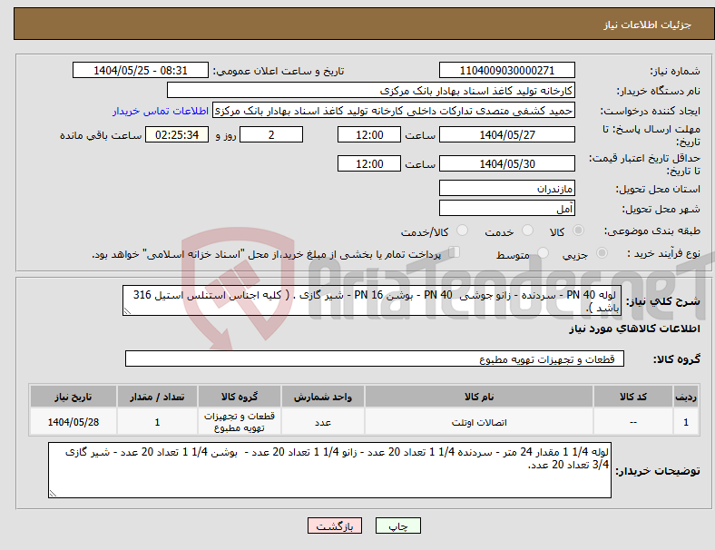 تصویر کوچک آگهی نیاز انتخاب تامین کننده- لوله PN 40 - سردنده - زانو جوشی PN 40 - بوشن PN 16 - شیر گازی . ( کلیه اجناس استنلس استیل 316 باشد ).
