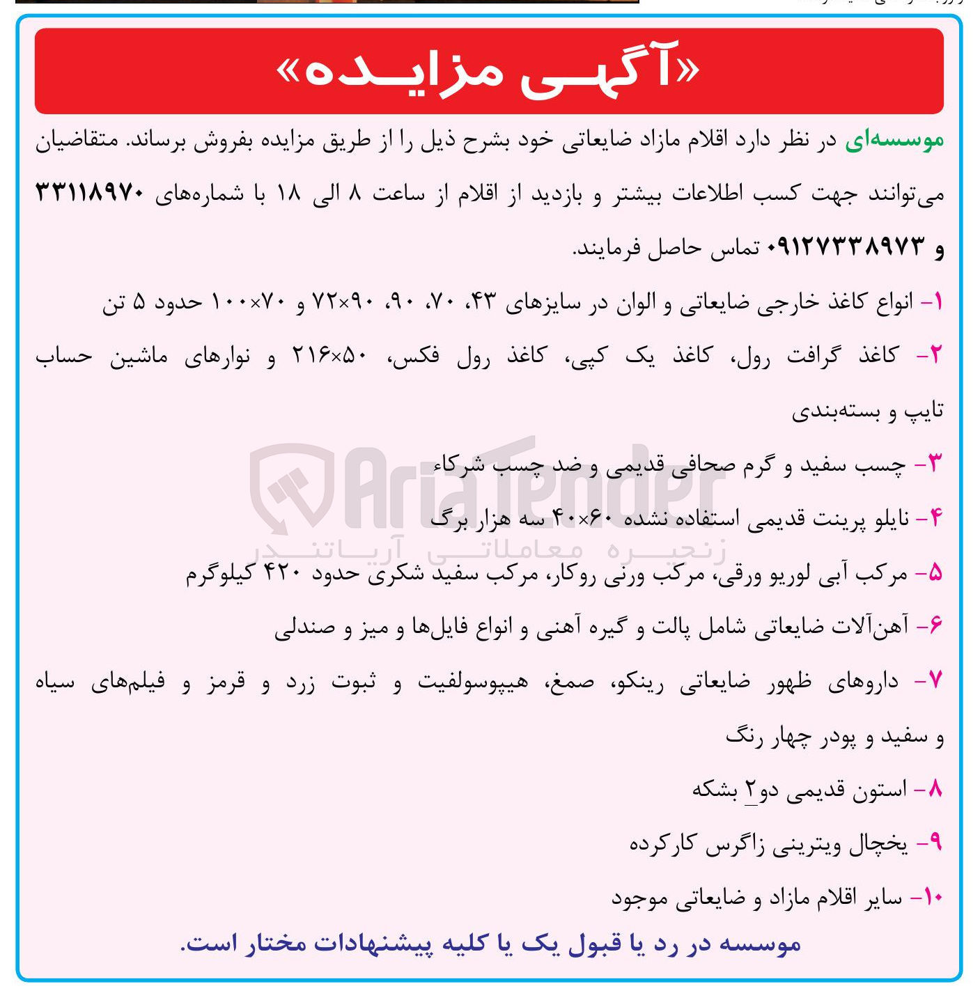 تصویر کوچک آگهی فروش اقلام مازاد ضایعاتی شامل : انواع کاغذ خارجی ضایعاتی و الوان در سایزهای ۴۳ ۷۰ ، ۹۰ ، ۷۲×۹۰ و ۷۰ × ۱۰۰ حدود ۵ تن - کاغذ گرافت ، رول کاغذ یک کپی کاغذ رول فکس ۵۰ × ۲۱۶ و نوارهای ماشین حساب تایپ و بسته بندی - چسب سفید و گرم صحافی قدیمی و ضد چسب شرکاء - نایلو پرینت قدیمی استفاده نشده ۶۰ × ۴۰ سه هزار برگ - مرکب آبی لوریو ، ورقی مرکب ورنی ، روکار مرکب سفید شکری حدود ۴۲۰ کیلوگرم - آهن آلات ضایعاتی شامل پالت و گیره آهنی و انواع فایلها و میز و صندلی - داروهای ظهور ضایعاتی رینکو ، صمغ هیپوسولفیت و ثبوت زرد و قرمز و فیلم های سیاه و سفید و پودر چهار رنگ - استون قدیمی دو ۲ بشکه - یخچال ویترینی زاگرس کارکرده - سایر اقلام مازاد و ضایعاتی موجود 