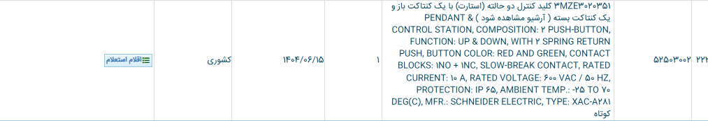 تصویر کوچک آگهی 3MZE3020351 کلید کنترل دو حالته (استارت) با یک کنتاکت باز و یک کنتاکت بسته ( آرشیو مشاهده شود ) & PENDANT CONTROL STATION, COMPOSITION: 2 PUSH-BUTTON, FUNCTION: UP & DOWN, WITH 2 SPRING RETURN PUSH, BUTTON COLOR: RED AND GREEN, CONTACT BLOCKS: 1NO + 1NC, SLOW-BREAK CONTACT, RATED CURRENT: 10 A, RATED VOLTAGE: 600 VAC / 50 HZ, PROTECTION: IP 65, AMBIENT TEMP.: -25 TO 70 DEG(C), MFR.: SCHNEIDER ELECTRIC, TYPE: XAC-A281 کوتاه