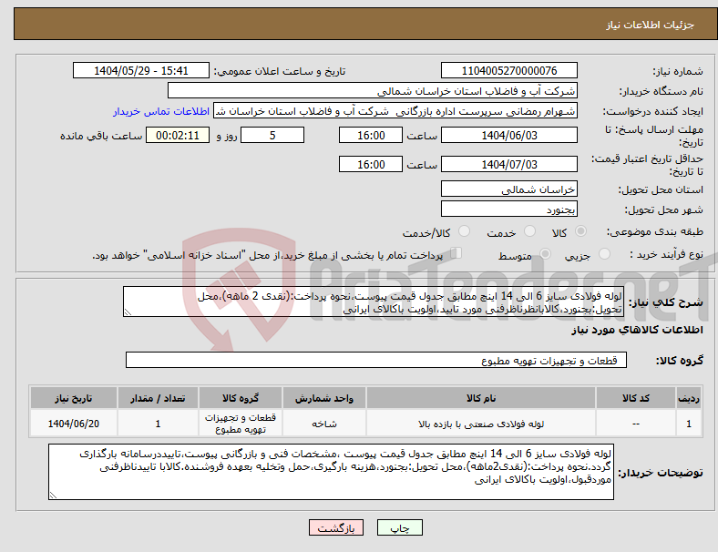 تصویر کوچک آگهی نیاز انتخاب تامین کننده-لوله فولادی سایز 6 الی 14 اینچ مطابق جدول قیمت پیوست،نحوه پرداخت:(نقدی 2 ماهه)،محل تحویل:بجنورد،کالابانظرناظرفنی مورد تایید،اولویت باکالای ایرانی