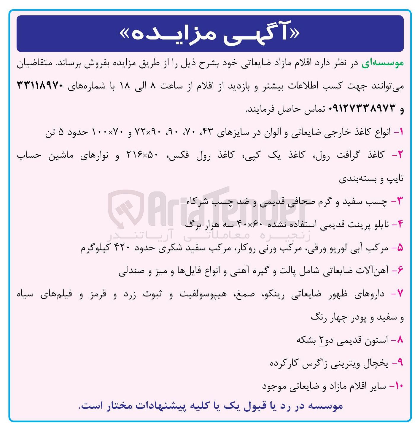 تصویر کوچک آگهی فروش اقلام مازاد ضایعاتی : انواع کاغذ خارجی ضایعاتی و الوان در سایزهای ۴۳، ۷۰ ، ۹۰ ، ۷۲×۹۰ و ۷۰ × ۱۰۰ حدود ۵ تن - کاغذ گرافت رول کاغذ یک کپی کاغذ رول فکس ۵۰ × ۲۱۶ و نوارهای ماشین حساب تایپ و بسته بندی - چسب سفید و گرم صحافی قدیمی و ضد چسب شرکاء - نایلو پرینت قدیمی استفاده نشده ۶۰ × ۴۰ سه هزار برگ - مرکب آبی لوریو ، ورقی مرکب ورنی ، روکار مرکب سفید شکری حدود ۴۲۰ کیلوگرم - آهن آلات ضایعاتی شامل پالت و گیره آهنی و انواع فایلها و میز و صندلی - داروهای ظهور ضایعاتی رینکو صمغ هیپوسولفیت و ثبوت زرد و قرمز و فیلم های سیاه و سفید و پودر چهار رنگ - استون قدیمی دو ۲ بشکه - یخچال ویترینی زاگرس کارکرده - سایر اقلام مازاد و ضایعاتی موجود 