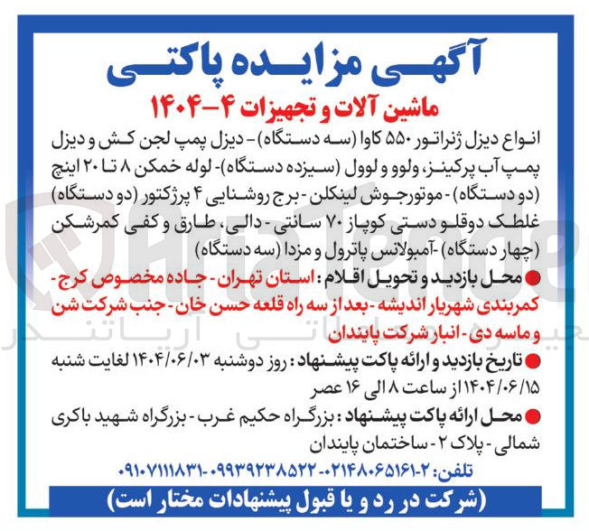 تصویر کوچک آگهی فروش 
انواع دیزل ژنراتور ۵۵۰ کاوا سه دستگاه - دیزل پمپ لجن کش و دیزل پمپ آب پرکینز ولوو و لوول سیزده دستگاه لوله خمکن ۸ تا ۲۰ اینچ دو دستگاه موتور جوش لینکلن - برج روشنایی ۴ پرژکتور دو دستگاه غلطک دوقلو دستی کوپاز ۷۰ سانتی - دالی طارق و کفی کمرشکن چهار دستگاه آمبولانس پاترول و مزدا سه دستگاه