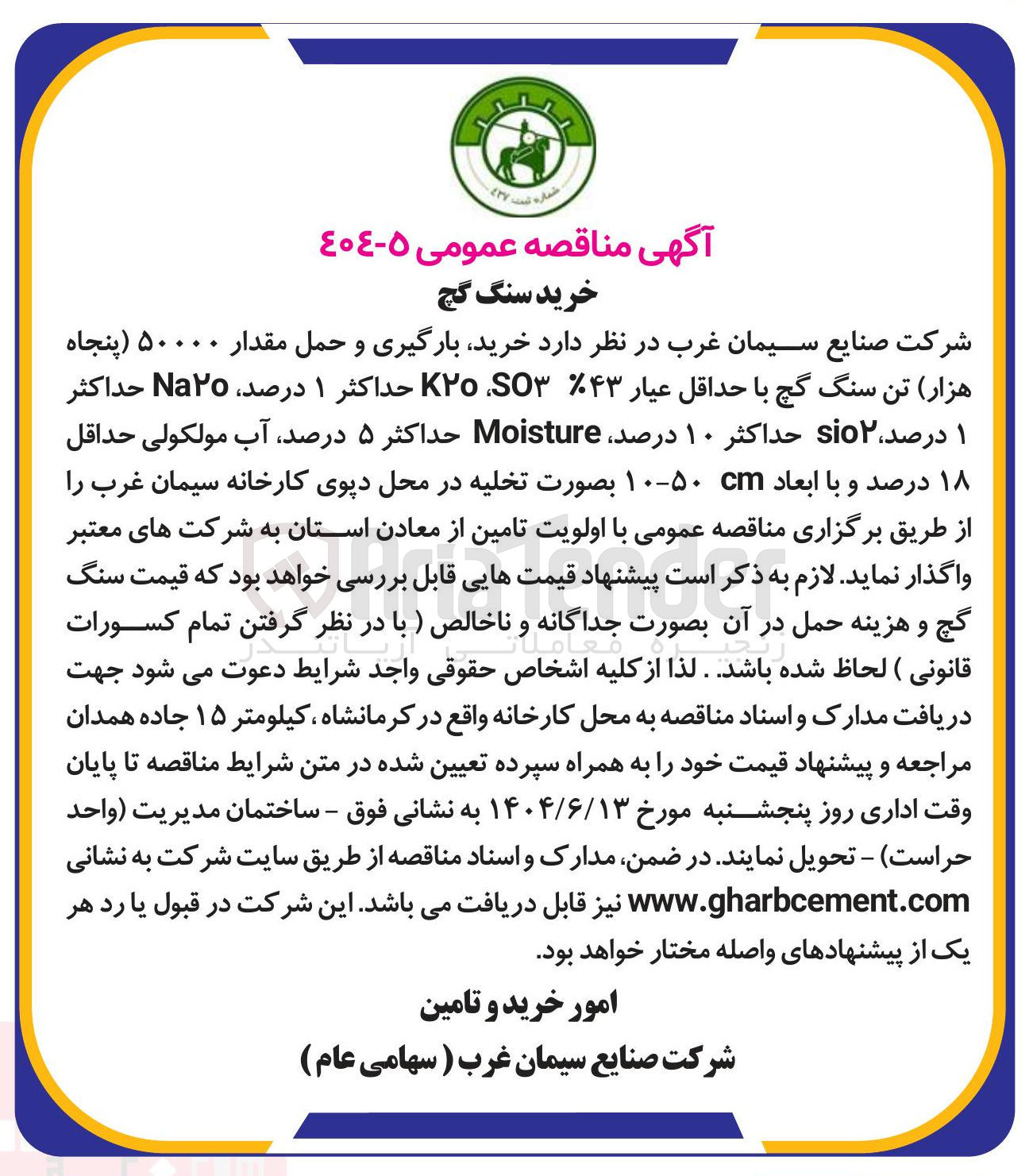 تصویر کوچک آگهی خرید بارگیری و حمل مقدار ۵۰۰۰۰ ( پنجاه هزار تن سنگ گچ با حداقل عیار ۴۳ SO Ko حداکثر ۱ درصد ، Naro حداکثر ۱ درصد io حداکثر ۱۰ درصد Moisture حداکثر ۵ درصد آب مولکولی حداقل ۱۸ درصد و با ابعاد ۱۰۰ بصورت تخلیه