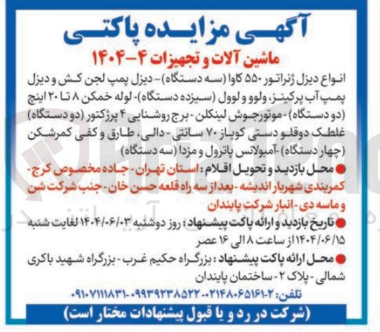 تصویر کوچک آگهی 
انواع دیزل ژنراتور ۵۵۰ کاوا سه دستگاه دیزل پمپ لجن کش و دیزل پمپ آب پرکینز ولوو و لوول سیزده دستگاه لوله خمکن ۸ تا ۲۰ اینچ دو دستگاه موتور جوش لینکلن برج روشنایی ۴ پرژکتور دو دستگاه غلطک دوقلو دستی کوپاز ۷۰ سانتی - دالی طارق و کفی کمرشکن چهار دستگاه آمبولانس پاترول و مزدا سه دستگاه 