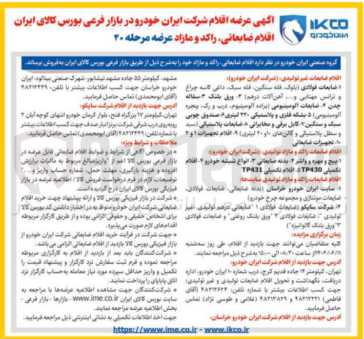 تصویر کوچک آگهی فروش اقلام ضایعات غیر تولیدی شرکت ایران خودرو : ضایعات فولادی بلوک فله سنگین قله سبک داغی کاسه چراغ و ترانس مهتابی ..... آهن آلات ( در هم - ورق بلنک ۳ سفاله چدن ۴ ضایعات آلومینیومی براده ) ، آلومینیوم درب و رک پنجره آلومینیومی ۵ بشکه فلزی و پلاستیکی ۲۲۰ لیتری ۶ صندوق چوبی سبک و سنگین ۷ کابل برقی و مخابراتی - ضایعات پلاستیکی ( سید و سطل پلاستیکی و گالن های ۱۰ و ۲۰ لیتری - اقلام تجهیزات ۱ و ۲ ۱۰ - تجهیزات ضایعاتی 
اقلام ضایعات راکد و مازاد تولیدی شرکت ایران خودرو : پیچ و مهره و واشر - بدنه ضایعاتی - انواع شیشه خودرو - اقلام تکمیلی TP430 اقلام تکمیلی TP431 
