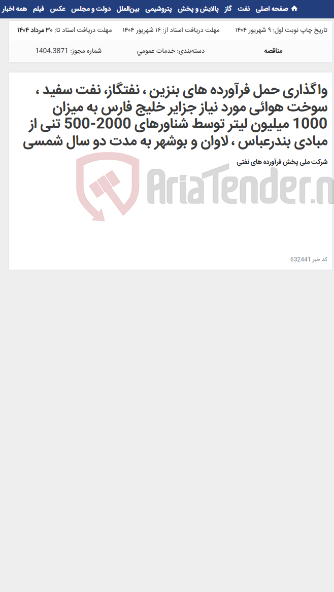 تصویر کوچک آگهی واگذاری حمل فرآورده های بنزین ، نفتگاز، نفت سفید ، سوخت هوائی مورد نیاز جزایر خلیج فارس به میزان 1000 میلیون لیتر توسط شناورهای 2000-500 تنی از مبادی بندرعباس ، لاوان و بوشهر به مدت دو سال شمسی