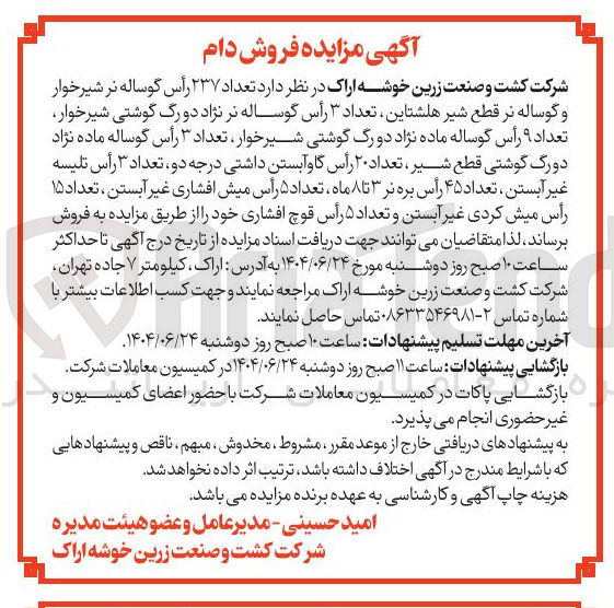 تصویر کوچک آگهی تعداد ۲۳۷ رأس گوساله نر شیرخوار 
و گوساله نر قطع شیر هلشتاین تعداد ۳ رأس گوساله نر نژاد دو رگ گوشتی شیرخوار 
تعداد ۹ رأس گوساله ماده نژاد دو رگ گوشتی شیرخوار ، تعداد ۳ رأس گوساله ماده نژاد 
دورگ گوشتی قطع شیر ، تعداد ۲۰ رأس گاو آبستن داشتی درجه دو ، تعداد ۳ رأس تلیسه 
غیر آبستن ، تعداد ۴۵ رأس بره نر ۳ تا ۸ ماه تعداد ۵ رأس میش افشاری غیر آبستن ، تعداد ۱۵ 
رأس میش کردی غیر آبستن و تعداد ۵ رأس قوچ افشاری 