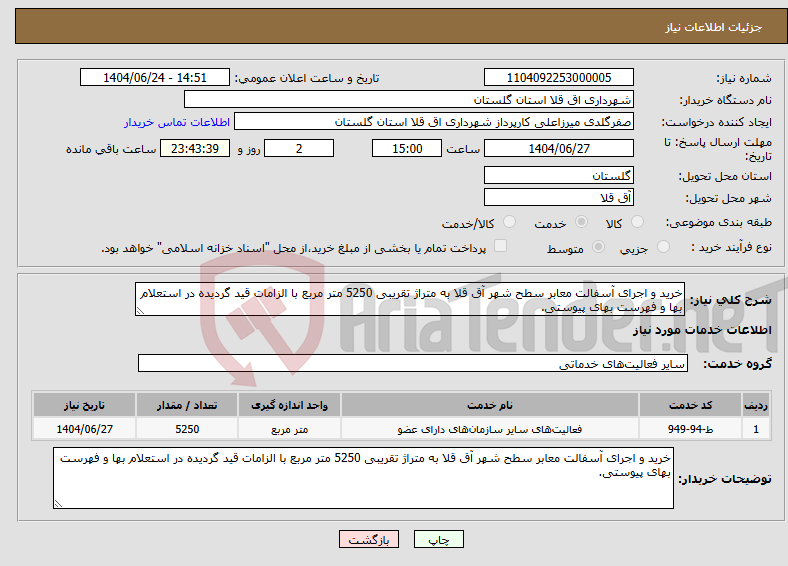 تصویر کوچک آگهی نیاز انتخاب تامین کننده-خرید و اجرای آسفالت معابر سطح شهر آق قلا به متراژ تقریبی 5250 متر مربع با الزامات قید گردیده در استعلام بها و فهرست بهای پیوستی.