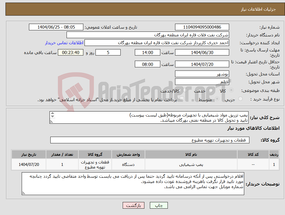 تصویر کوچک آگهی نیاز کالا-پمپ تزریق مواد شیمیایی با تجهیزات مربوطه(طبق لیست پیوست) تایید و تحویل کالا در منطقه نفتی بهرگان میباشد. پیشنهاد فنی و پیش فاکتور ضمیمه گردد.