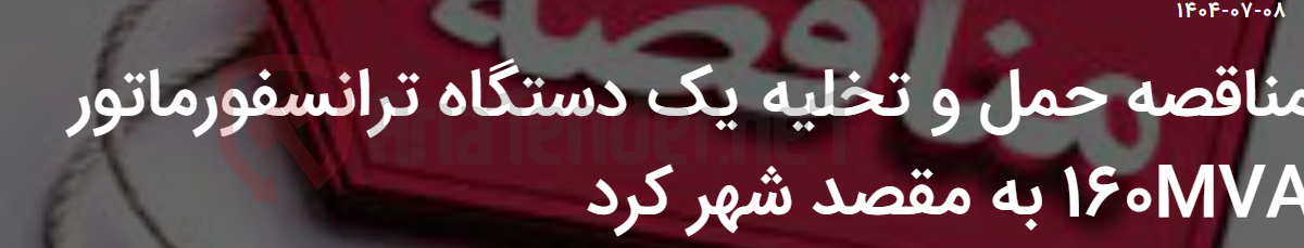 تصویر کوچک آگهی مناقصه حمل و تخلیه یک دستگاه ترانسفورماتور 160MVA به مقصد شهر کرد