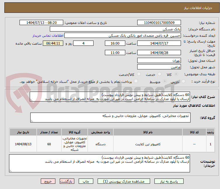 تصویر کوچک آگهی 60 دستگاه کلاینت(طبق شرایط و پیش نویس قرارداد پیوست)
ارسال یا آپلود مدارک در سامانه الزامی است در غیر این صورت به  منزله انصراف از استعلام می باشد