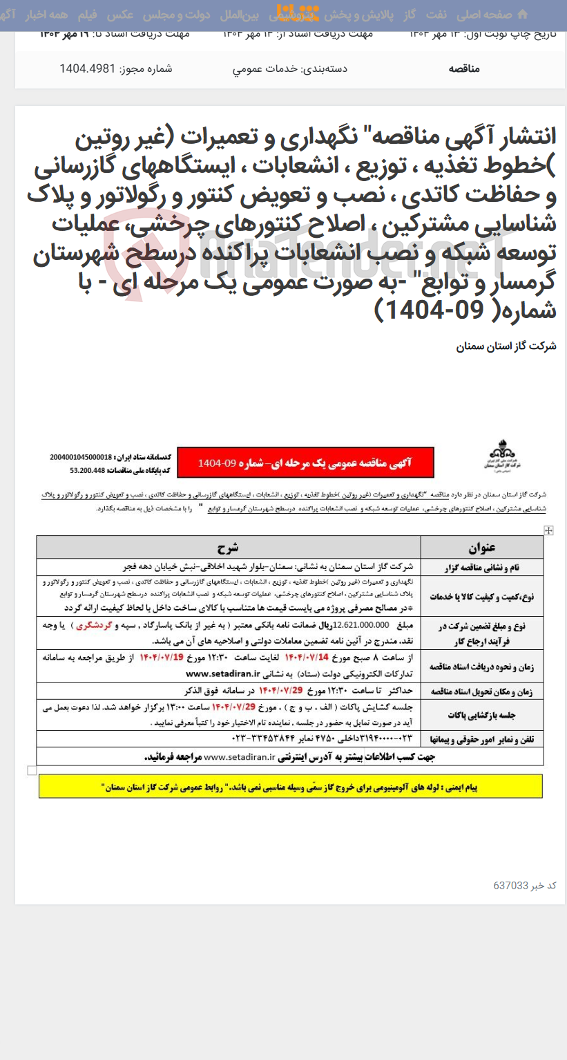 تصویر کوچک آگهی انتشار آگهی مناقصه" نگهداری و تعمیرات (غیر روتین )خطوط تغذیه ، توزیع ، انشعابات ، ایستگاههای گازرسانی و حفاظت کاتدی ، نصب و تعویض کنتور و رگولاتور و پلاک شناسایی مشترکین ، اصلاح کنتورهای چرخشی، عملیات توسعه شبکه و نصب انشعابات پراکنده درسطح شهرستان گرمسار و توابع" -به صورت عمومی یک مرحله ای - با شماره( 09-1404)