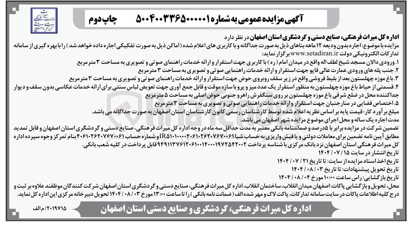 تصویر کوچک آگهی اجاره ورودی دالان مسجد شیخ لطف اله با کاربری جهت استقرار و ارائه خدمات راهنمای صوتی و تصویری به مساحت ۳ متر مربع - جنب پله های ورودی عمارت عالی قاپو جهت استقرار و ارائه خدمات راهنمایی صوتی و تصویری به مساحت ۳ متر مربع - باغ موزه چهلستون بعد از بلیط فروشی جهت استقرار و ارائه خدمات راهنمای صوتی و تصویری به مساحت ۳ متر مربع - قسمتی از حیاط باغ موزه چهلستون به منظور استقرار یک عدد میز و پرو با سازه موقت و قابل جمع آوری جهت تعویض لباس سنتی برای ارائه خدمات عکاسی بدون سقف و دیوار جدا کننده محل به مساحت ۵ متر مربع - اختصاص فضایی در منار جنبان جهت استقرار و ارائه خدمات راهنمایی صوتی و تصویری به مساحت ۳ متر مربع