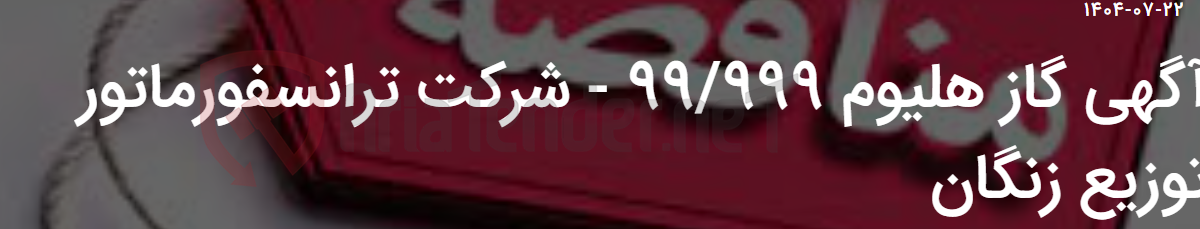 تصویر کوچک آگهی آگهی گاز هلیوم 99/999 - شرکت ترانسفورماتور توزیع زنگان