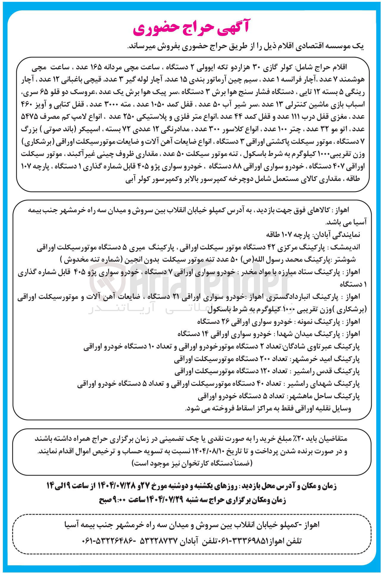 تصویر کوچک آگهی فروش اقلام شامل کولر گازی ۳۰ هزار دو تکه ایوولی ۲ دستگاه ، ساعت مچی مردانه ۱۶۵ عدد ، ساعت مچی هوشمند ۷ عدد آچار فرانسه ۱ عدد سیم چین آرماتور بندی ۱۵ عدد آچار لوله گیر ۳ عدد قیچی باغبانی ۱۲ عدد آچار رینگی ۵ بسته ۱۲ تایی ، دستگاه فشار سنج هوا برش ۳ دستگاه سر پیک هوا برش یک عدد عروسک دو قلو ۶۵ سری اسباب بازی ماشین کنترلی ۱۳ عدد سر شیر آب ۵۰ عدد ، قفل کمد ۱۰۵۰ عدد ، مته ۳۰۰۰ عدد ، قفل کتابی و آویز ۴۶۰ عدد ، مغزی قفل درب ۱۱۱ عدد و قفل کمد ۴۴ عدد انواع متر فلزی و پلاستیکی ۲۵۰ عدد ، انواع لامپ کم مصرف ۵۴۷۵ عدد ، اتو مو ۳۲ عدد ، چتر ۱۰۰ عدد . انواع کلاسور ۳۰۰ عدد ، مدادرنگی ۱۲ عددی ۷۲ بسته اسپیکر باند صوتی ) بزرگ ۷ دستگاه موتور سیکلت پاکشتی اوراقی ۳ دستگاه ، انواع ضایعات آهن آلات و ضایعات موتور سیکلت اوراقی ( برشکاری ) وزن تقریبی ۱۰۰۰ کیلوگرم به شرط باسکول ، تنه موتور سیکلت ۵۰ عدد . مقداری ظروف چینی غیر آکبند . موتور سیکلت اوراقی ۴۰۷ دستگاه خودرو سواری اوراقی ۸۸ دستگاه خودرو سواری پژو ۴۰۵ قابل شماره گذاری ۱ دستگاه ، پارچه ۱۰۷ طاقه ، مقداری کالای مستعمل شامل دوچرخه کمپرسور بالابر و کمپرسور کولر آبی 