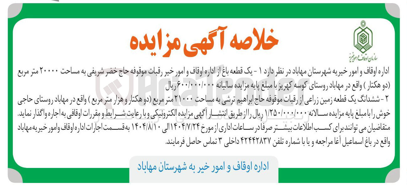تصویر کوچک آگهی یک قطعه باغ از اداره اوقاف و امور خیر رقبات موقوفه حاج خضر شریفی به مساحت ۲۰۰۰۰ متر مربع دو هکتار و ششدانگ یک قطعه زمین زراعی از رقبات موقوفه حاج ابراهیم ترشی به مساحت ۲۱۰۰۰ متر مربع دو هکتار و هزار متر مربع