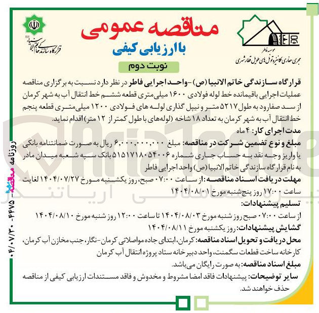 تصویر کوچک آگهی  عملیات اجرایی باقیمانده خط لوله فولادی ۱۶۰۰ میلی متری قطعه ششم خط انتقال آب به شهر کرمان از سد صفارود به طول ۵۲۱۷ متر و نیپل گذاری لوله های فولادی ۱۲۰۰ میلی متری قطعه پنجم خط انتقال آب به شهر کرمان به تعداد ۱۸ شاخه لوله های با طول کمتر از ۱۲ متر