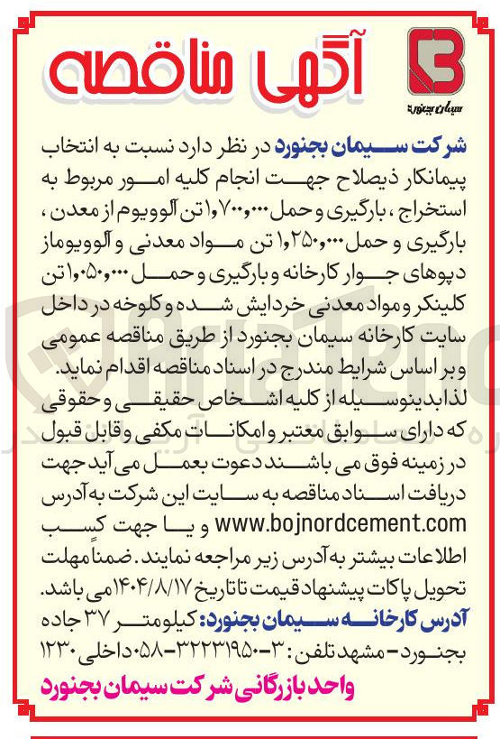 تصویر کوچک آگهی جهت انجام کلیه امور مربوط به استخراج ، بارگیری و حمل ۷۰۰,۰۰۰ و ۱ تن آلوویوم از معدن بارگیری و حمل ۲۵۰,۰۰۰ , ۱ تن مواد معدنی و آلوویوماز دیوهای جوار کارخانه و بارگیری و حمل ۰۵۰,۰۰۰ وا تن کلینکر و مواد معدنی خردایش شده و کلوخه در داخل سایت کارخانه سیمان بجنورد