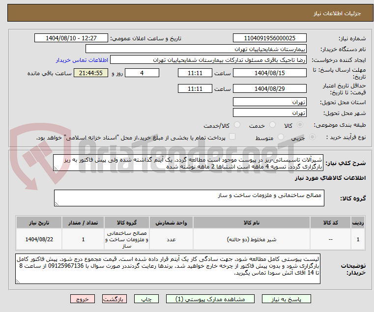 تصویر کوچک آگهی شیرآلات تاسیساتی-ریز در پیوست موجود است مطالعه گردد. یک آیتم گذاشته شده ولی پیش فاکتور به ریز بارگزاری گردد. تسویه 4 ماهه است اشتباها 2 ماهه نوشته شده