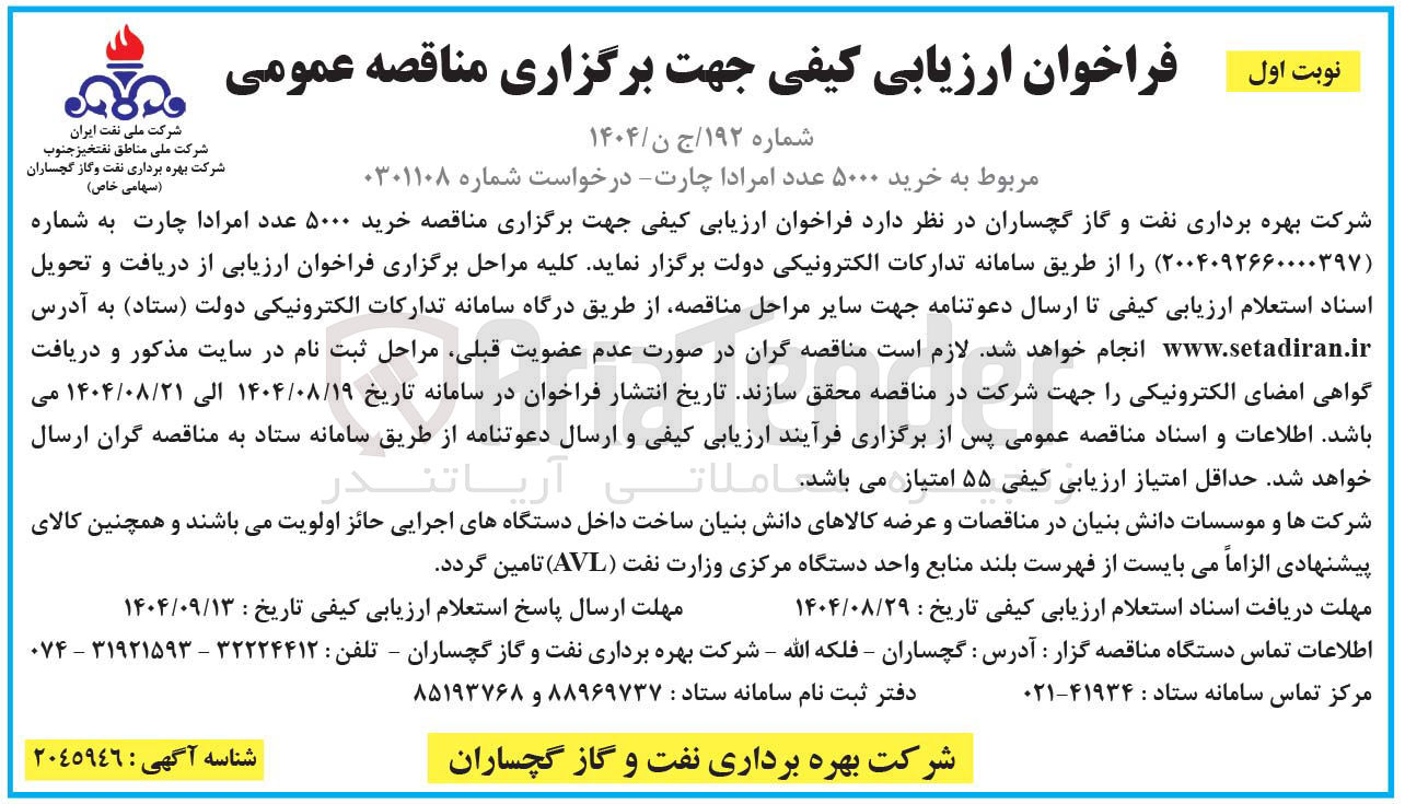 تصویر کوچک آگهی نوبت اول
فراخوان ارزیابی کیفی جهت برگزاری مناقصه عمومی
شماره ۱۹۲ / ج ن / ۱۴۰۴
مربوط به خرید ۵۰۰۰ عدد امرادا چارت درخواست شماره ۰۳۰۱۱۰۸
.
شرکت ملی نفت ایران
شرکت ملی مناطق نفتخیز جنوب شرکت بهره برداری نفت و گاز گچساران ( سهامی خاص )
شرکت بهره برداری نفت و گاز گچساران در نظر دارد فراخوان ارزیابی کیفی جهت برگزاری مناقصه خرید ۵۰۰۰ عدد امرادا چارت به شماره ( ۲۰۰۴۰۹۲۶۶۰۰۰۰۳۹۷ را از طریق سامانه تدارکات الکترونیکی دولت برگزار نماید کلیه مراحل برگزاری فراخوان ارزیابی از دریافت و تحویل اسناد استعلام ارزیابی کیفی تا ارسال دعوتنامه جهت سایر مراحل مناقصه از طریق درگاه سامانه تدارکات الکترونیکی دولت ( ستاد ) به آدرس www.setadiran.ir انجام خواهد شد . لازم است مناقصه گران در صورت عدم عضویت قبلی مراحل ثبت نام در سایت مذکور و دریافت گواهی امضای الکترونیکی را جهت شرکت در مناقصه محقق سازند تاریخ انتشار فراخوان در سامانه تاریخ ۱۴۰۴/۰۸/۱۹ الی ۱۴۰۴/۰۸/۲۱ می باشد . اطلاعات و اسناد مناقصه عمومی پس از برگزاری فرآیند ارزیابی کیفی و ارسال دعوتنامه از طریق سامانه ستاد به مناقصه گران ارسال خواهد شد . حداقل امتیاز ارزیابی کیفی ۵۵ امتیاز می باشد . املاتی آریاتن
شرکتها و موسسات دانش بنیان در مناقصات و عرضه کالاهای دانش بنیان ساخت داخل دستگاههای اجرایی حائز اولویت میباشند و همچنین کالای پیشنهادی الزاما می بایست از فهرست بلند منابع واحد دستگاه مرکزی وزارت نفت ( AVL ) تامین گردد .
مهلت دریافت اسناد استعلام ارزیابی کیفی تاریخ : ۱۴۰۴/۰۸/۲۹
مهلت ارسال پاسخ استعلام ارزیابی کیفی تاریخ : ۱۴۰۴/۰۹/۱۳
مرکز تماس سامانه ستاد : ۴۱۹۳۴-۰۲۱
اطلاعات تماس دستگاه مناقصه گزار : آدرس : گچساران - فلکه الله - شرکت بهره برداری نفت و گاز گچساران - تلفن : ۳۲۲۲۴۴۱۲ - ۳۱۹۲۱۵۹۳ - ۰۷۴
دفتر ثبت نام سامانه ستاد : ۸۸۹۶۹۷۳۷ و ۸۵۱۹۳۷۶۸
شرکت بهره برداری نفت و گاز گچساران
شناسه آگهی : ٢٠٤٥٩٤٦