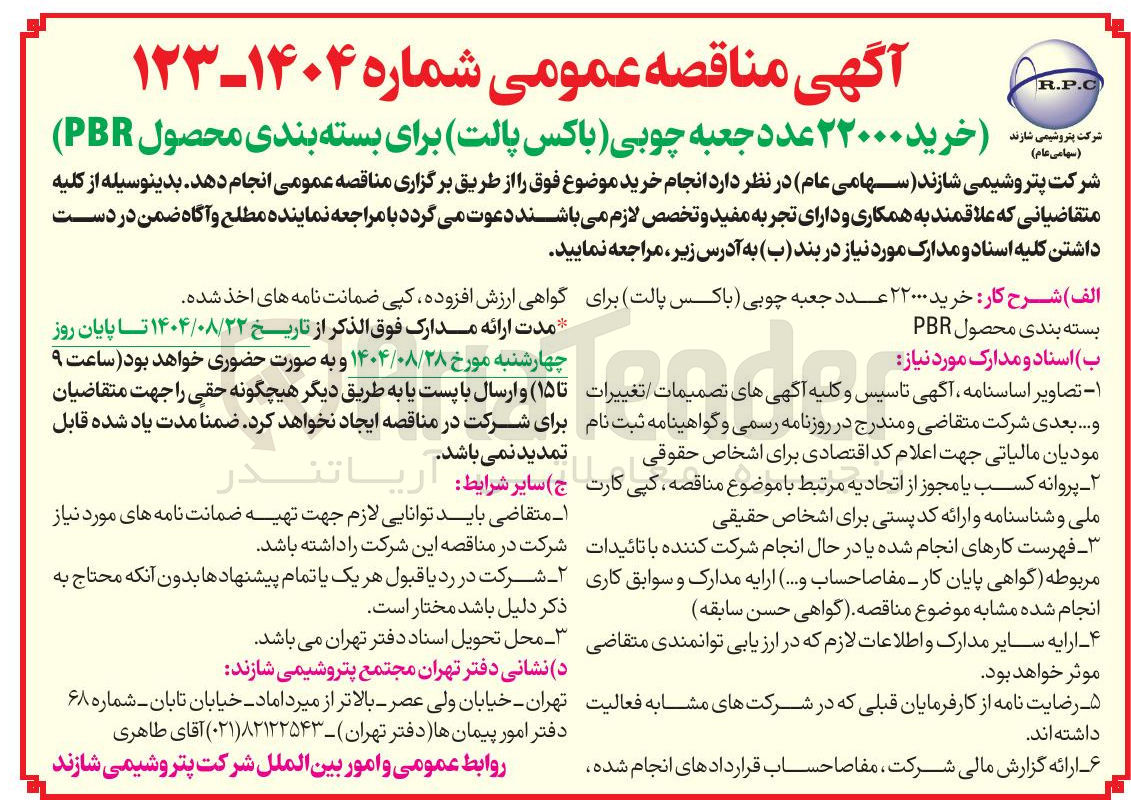 تصویر کوچک آگهی R.P.C
آگهی مناقصه عمومی شماره ۱۴۰۴-۱۲۳
شرکت ای وای ای ( سهامی عام )
دارند خرید ۲۲۰۰۰ عدد جعبه چوبی ( باکس پالت برای بسته بندی محصول ( PBR
شرکت پتروشیمی شازند ( سهامی عام در نظر دارد انجام خرید موضوع فوق را از طریق برگزاری مناقصه عمومی انجام دهد . بدینوسیله از کلیه متقاضیانی که علاقمند به همکاری و دارای تجربه مفید و تخصص لازم میباشند دعوت میگردد با مراجعه نماینده مطلع و آگاه ضمن در دست داشتن کلیه اسناد و مدارک مورد نیاز در بند ( ب ) به آدرس زیر مراجعه نمایید .
الف ) شرح کار خرید ۲۲۰۰۰ عدد جعبه چوبی ( باکس پالت برای
بسته بندی محصول PBR
گواهی ارزش افزوده کپی ضمانت نامه های اخذ شده مدت ارائه مدارک فوق الذکر از تاریخ ۱۴۰۴/۰۸/۲۲ تا پایان روز
ب اسناد و مدارک مورد نیاز
۱ - تصاویر اساسنامه آگهی تاسیس و کلیه آگهیهای تصمیمات تغییرات و .... بعدی شرکت متقاضی و مندرج در روزنامه رسمی و گواهینامه ثبت نام مودیان مالیاتی جهت اعلام کد اقتصادی برای اشخاص حقوقی
چهارشنبه مورخ ۱۴۰۴/۰۸/۲۸ و به صورت حضوری خواهد بود ساعت ۹ ( تا ۱۵ و ارسال با پست یا به طریق دیگر هیچگونه حقی را جهت متقاضیان برای شرکت در مناقصه ایجاد نخواهد کرد . ضمنا مدت یاد شده قابل تمدید نمی باشد .
۲ - پروانه کسب یا مجوز از اتحادیه مرتبط با موضوع مناقصه کپی کارت ملی و شناسنامه و ارائه کد پستی برای اشخاص حقیقی
ج ( ) سایر شرایط
ا تندر
فهرست کارهای انجام شده یا در حال انجام شرکت کننده با تائیدات مربوطه ( گواهی پایان کار - مفاصا حساب و .... ) ارایه مدارک و سوابق کاری انجام شده مشابه موضوع مناقصه گواهی حسن سابقه
۱ متقاضی باید توانایی لازم جهت تهیه ضمانت نامه های مورد نیاز شرکت در مناقصه این شرکت را داشته باشد .
۲ - شرکت در رد یا قبول هر یک یا تمام پیشنهادها بدون آنکه محتاج به ذکر دلیل باشد مختار است .
۴ ارایه سایر مدارک و اطلاعات لازم که در ارزیابی توانمندی متقاضی موثر خواهد بود .
- - محل تحویل اسناد دفتر تهران می باشد .
د ) نشانی دفتر تهران مجتمع پتروشیمی شازند
ه رضایت نامه از کارفرمایان قبلی که در شرکتهای مشابه فعالیت داشته اند .
تهران - خیابان ولی عصر - بالاتر از میرداماد - خیابان تابان - شماره ۶۸ دفتر امور پیمان ها دفتر تهران - ۸۲۱۲۲۵۴۳ ( ۰۲۱ ) آقای طاهری
ع ارائه گزارش مالی شرکت مفاصا حساب قراردادهای انجام شده
روابط عمومی و امور بین الملل شرکت پتروشیمی شازند