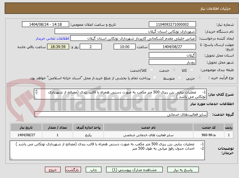 تصویر کوچک آگهی 1-	عملیات بنایی بتن ریزی 500 متر مکعب به صورت دستی همراه با قالب بندی (مصالح از شهرداری توتکابن می باشد )
2-	احداث جدول رفوژ میانی به طول 500 متر 