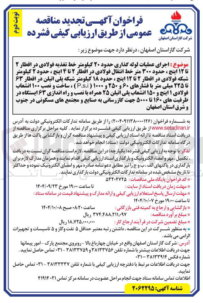 تصویر کوچک آگهی اجرای عملیات لوله گذاری حدود ۲۰ کیلومتر خط تغذیه فولادی در اقطار ۲ تا ۱۲ اینچ ، حدود ۳۰۰ متر خط انتقال فولادی در اقطار ۲ تا ۴ اینچ ، حدود ۲ کیلومتر شبکه فولادی در اقطار ۲ تا ۱۲ اینچ ، حدود ۱۸ کیلومتر شبکه پلی اتیلن در اقطار ۶۳ تا ۲۲۵ میلی متر با فشارهای ۶۰ و ۲۵۰ و ۱۰۰۰ ) s.i . ) ، ساخت و نصب ۱۰۰ انشعاب فولادی ۱ اینچ و ۱۵۰ انشعاب پلی اتیلن ۲۵ همراه با نصب و راه اندازی ۶۳ ایستگاه در ظرفیتهای ۱۶۰ تا ۵۰۰۰ جهت گازرسانی به صنایع و مجتمع های مسکونی 