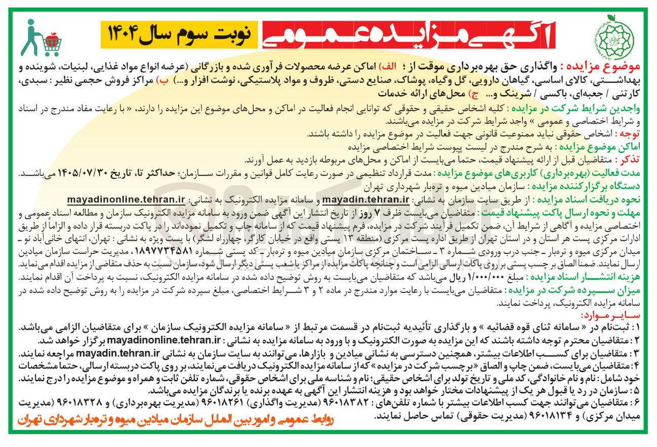 تصویر کوچک آگهی واگذاری حق بهره برداری موقت از ؛ ( الف ) اماکن عرضه محصولات فرآوری شده و بازرگانی عرضه انواع مواد غذایی لبنیات شوینده و بهداشتی کالای اساسی گیاهان دارویی گل و گیاه پوشاک صنایع دستی ظروف و مواد پلاستیکی نوشت افزار ( .... ) ب ( ) مراکز فروش حجمی نظیر : سبدی
کارتنی / جعبه ای باکسی / شرینک و .... ج ( ) محلهای ارائه خدمات