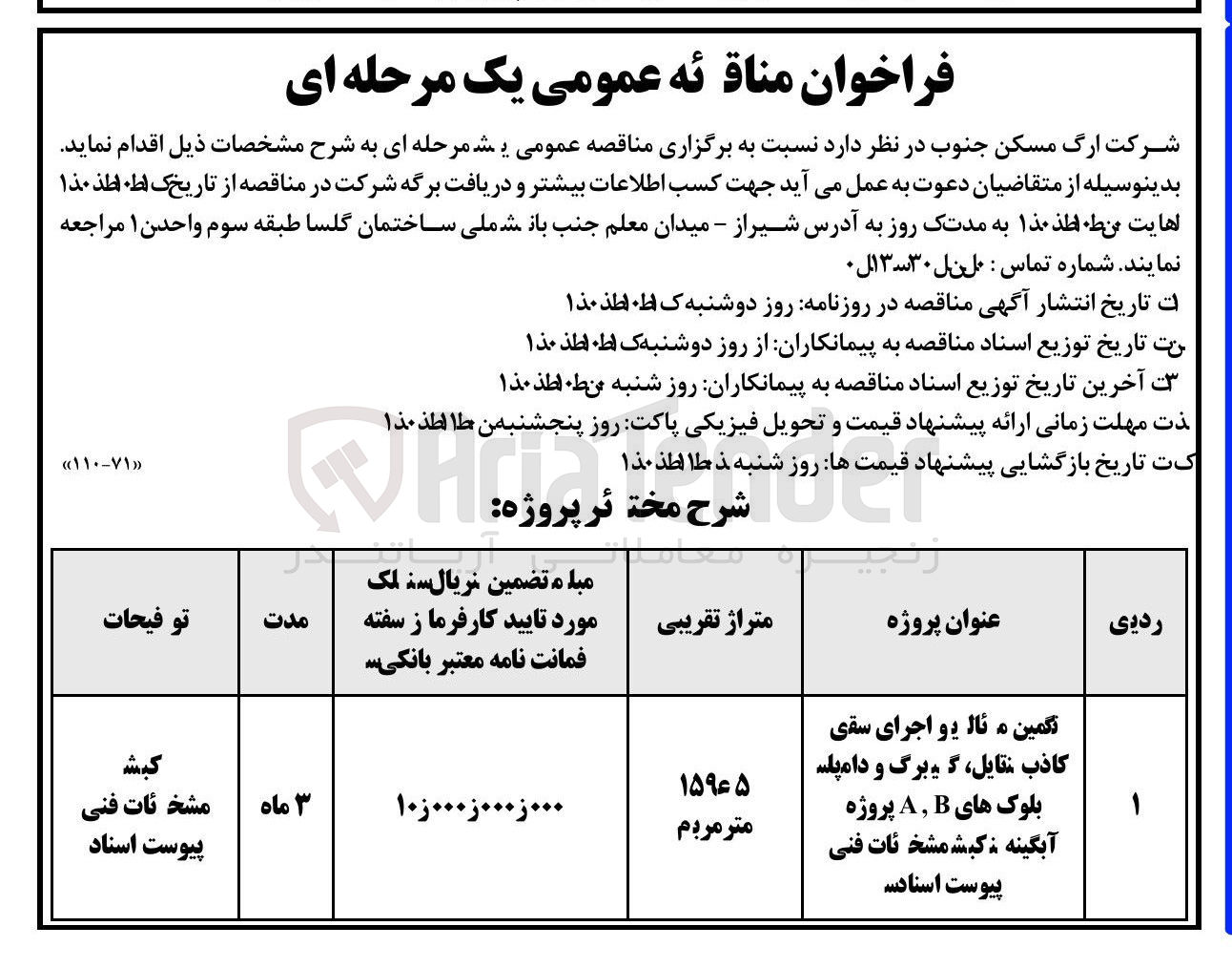 تصویر کوچک آگهی فراخوان مناق ئه عمومی یک مرحله ای 
شرکت ارگ مسکن جنوب در نظر دارد نسبت به برگزاری مناقصه عمومی بیش مرحله ای به شرح مشخصات ذیل اقدام نماید . 
بدینوسیله از متقاضیان دعوت به عمل می آید جهت کسب اطلاعات بیشتر و دریافت برگه شرکت در مناقصه از تاریخ ک لط اطذ هذا لهایت منط اطذ هذ ۱ به مدتک روز به آدرس شیراز - میدان معلم جنب باز شملی ساختمان گلسا طبقه سوم واحدن ۱ مراجعه نمایند . شماره تماس : مل نل ۳۰ سال ۰ 
ت تاریخ انتشار آگهی مناقصه در روزنامه روز دوشنبه کاط الطذ هذا 
نت تاریخ توزیع اسناد مناقصه به پیمانکاران از روز دوشنبه ک لط . لطذ هذا 
ست آخرین تاریخ توزیع اسناد مناقصه به پیمانکاران روز شنبه منط . لطذ هذا 
ذت مهلت زمانی ارائه پیشنهاد قیمت و تحویل فیزیکی پاکت روز پنجشنب من طا لطذ هذا 
کت تاریخ بازگشایی پیشنهاد قیمت ها : روز شنبه د طا لطذ هذا 
۱۱۰-۷۱ « 
تو فیحات 
۱ 
شرح مخت ئر پروژه 
مبل م تضمین نریال سن لک مورد تایید کارفرما از سفته فمانت نامه معتبر بانکی 
مدت 
ردیی 
عنوان پروژه 
متراژ تقریبی 
نگمین مثال یو اجرای سقی کاذب نتایل گی برگ و دامپلس بلوک های AB پروژه آبگینه ن کبش مشخئات فنی متر مریم پیوست اسنادس 
۱۵۹۴۵ 
۰۰۰ ز ۰۰۰ ز ۰۰۰ ز ۱۰ 
۳ ماه 
کیش مشخئات فنی پیوست اسناد