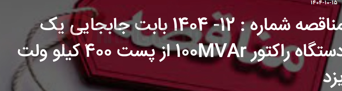 تصویر کوچک آگهی مناقصه شماره : 12- 1404 بابت جابجایی یک دستگاه راکتور 100MVAR از پست 400 کیلو ولت یزد