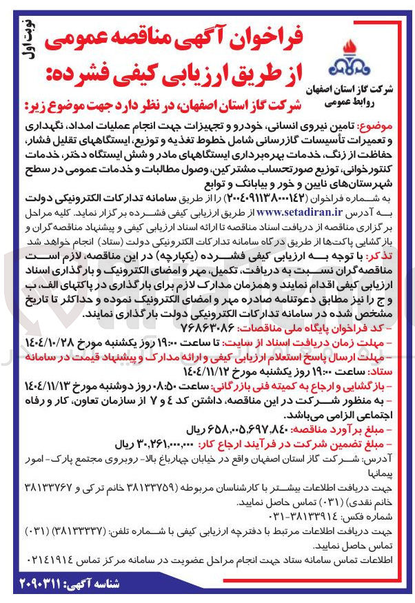 تصویر کوچک آگهی موضوع تامین نیروی انسانی خودرو و تجهیزات جهت انجام عملیات امداد نگهداری و تعمیرات تأسیسات گازرسانی شامل خطوط تغذیه و توزیع ایستگاههای تقلیل فشار حفاظت از زنگ خدمات بهره برداری ایستگاههای مادر و شش ایستگاه دختر خدمات کنتور خوانی توزیع صورتحساب مشترکین وصول مطالبات و خدمات عمومی در سطح شهرستانهای نایین و خور و بیابانک و توابع 
