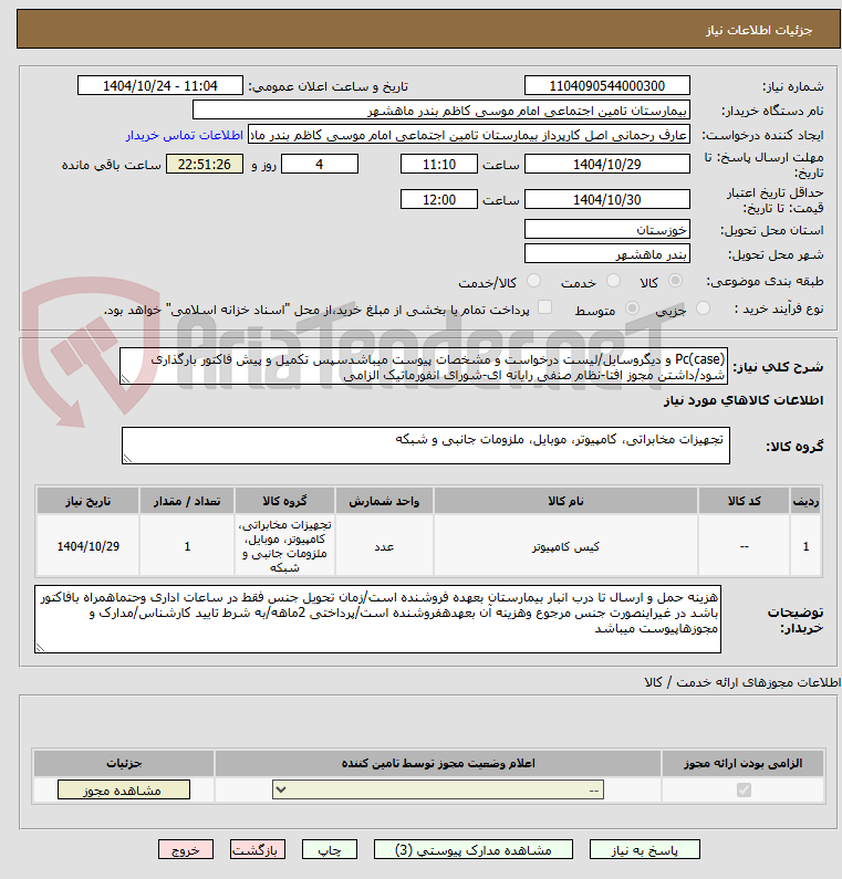 تصویر کوچک آگهی Pc(case) و دیگروسایل/لیست درخواست و مشخصات پیوست میباشدسپس تکمیل و پیش فاکتور بارگذاری شود/داشتن مجوز افتا-نظام صنفی رایانه ای-شورای انفورماتیک الزامی