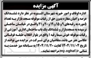 تصویر کوچک آگهی واگذاری  ششدانگ عرصه و اعیان مغازه بدون حق از رقبات موقوفه مسجد بازار به تعداد ۵ مورد به رقبه های ۹ و ۱۵ و ۱۹ و ۲۰ و ۲۱ و  ششدانگ یک باب ساختمان اداری آموزشی از رقبات موقوفه خوش سیما رقبه ۱ 