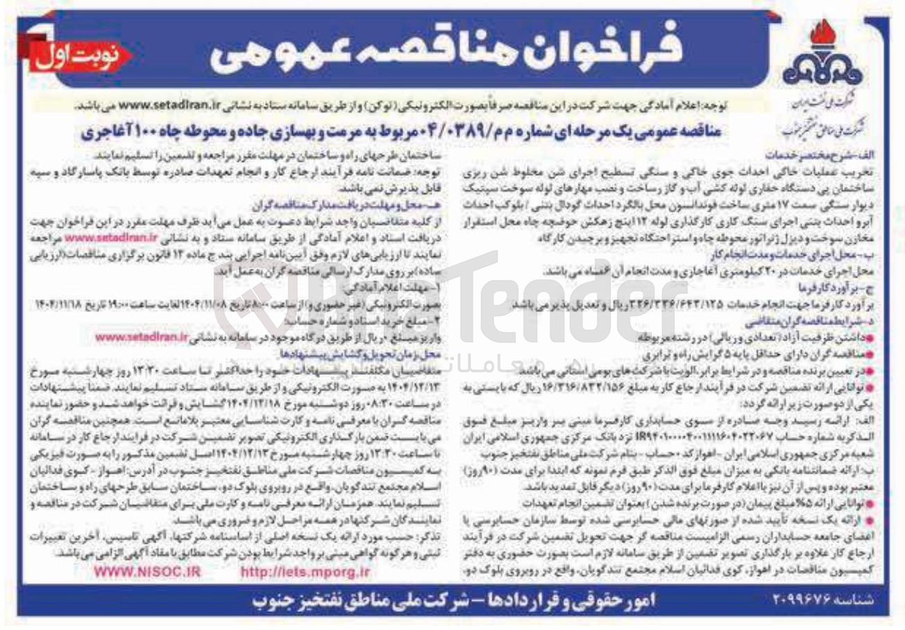 تصویر کوچک آگهی  مرمت و بهسازی جاده و محوطه چاه ۱۰۰ آغا جری الف شرح مختصر خدمات تحریب عملیات خالی احداث جوی خاکی و سنگی تسطیح اجرای شن مخلوط شن ریزی ساختمان پی دستگاه حفاری لوله کشی آب و گاز رساخت و نصب مهارهای لوله سوخت سپتیک دیوار سنگی سمت ۱۷ متری ساخت فوندانسون محل بالگرد احداث گودال بتنی بلوکب احداث آبرو احداث بنتی اجرای سنگ کاری کارگذاری لوله ۱۲ اینچ زهکش حوضچه چاه محل استقرار مخازن سوخت و دیزل ژنراتور محوطه چاه و استراحتگاه تجهیز و برچیدن کارگاه