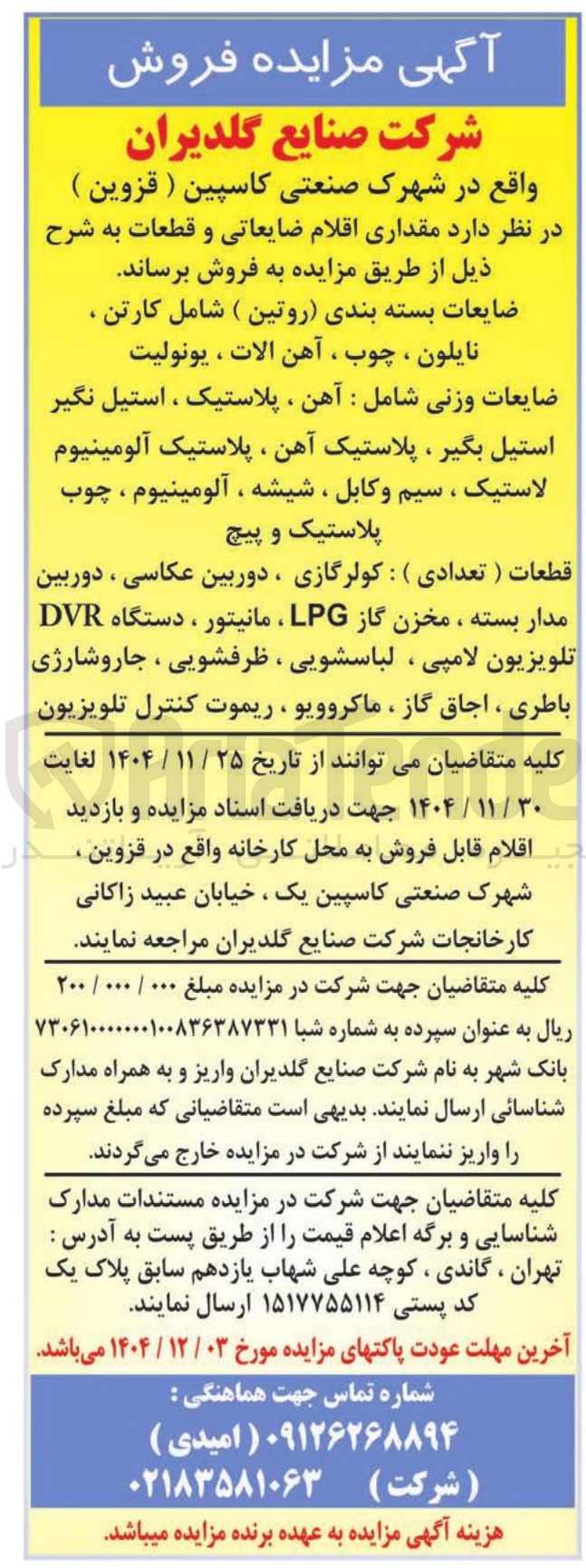 تصویر کوچک آگهی 
ضایعات بسته بندی روتین ) شامل کارتن ، 
نایلون ، چوب ، آهن الات ، یونولیت 
ضایعات وزنی شامل آهن ، پلاستیک ، استیل نگیر 
استیل بگیر ، پلاستیک آهن ، پلاستیک آلومینیوم 
لاستیک ، سیم و کابل ، شیشه ، آلومینیوم ، چوب 
پلاستیک و پیچ 
قطعات ( تعدادی ) کولرگازی ، دوربین عکاسی ، دوربین مدار بسته ، مخزن گاز LPG مانیتور ، دستگاه DVR تلویزیون لامپی ، لباسشویی ، ظرفشویی ، جاروشارژی باطری ، اجاق گاز ، ماکروویو ، ریموت کنترل تلویزیون 
