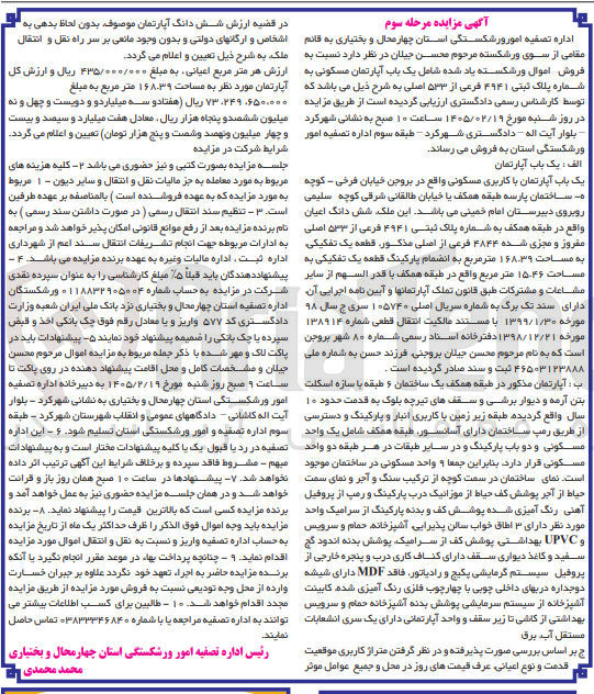 تصویر کوچک آگهی فروش اموال ورشکسته یاد شده شامل یک باب آپارتمان مسکونی به شماره پلاک ثبتی ۴۹۴۱ فرعی از ۵۳۳ اصلی به شرح ذیل می باشد که توسط کارشناس رسمی دادگستری ارزیابی گردیده است از طریق مزایده در روز شنبه مورخ ۱۴۰۵/۰۲/۱۹ ساعت ۱۰ صبح به نشانی شهر کرد بلوار آیت اله دادگستری شهرکرد - طبقه سوم اداره تصفیه امور ورشکستگی استان به فروش می رساند. الف : یک باب آپارتمان یک باب آپارتمان با کاربری مسکونی واقع در بروجن خیابان فرخی - کوچه ه ساختمان پارسه طبقه همکف یا خیابان طالقانی شرقی کوچه سلیمی روبروی دبیرستان امام خمینی می باشد. این ملک شش دانگ اعیان واقع در طبقه همکف به شماره پلاک ثبتی ۴۹۴۱ فرعی از ۵۳۳ اصلی مفروز و مجزی شده ۴۸۴۴ فرعی از اصلی مذکور قطعه یک تفکیکی به مساحت ۱۶۸۰۳۹ متر مربع به انضمام پارکینگ قطعه یک تفکیکی به مساحت ۱۵۰۴۶ متر مربع واقع در طبقه همکف با قدر السهم از سایر مشاعات و مشترکات طبق قانون تملک آپارتمانها و آیین نامه اجرایی آن دارای سند تک برگ به شماره سریال اصلی ۱۰۵۷۴۰ سری ج سال ۹۸ مورخه ۱۳۹۹/۱/۳۰ با مستند مالکیت انتقال قطعی شماره ۱۳۸۹۱۴ مورخه ۱۳۹۸/۱۲/۲۱ دفتر خانه اسناد رسمی شماره ۸۰ شهر بروجن است که به نام مرحوم محسن جیلان بروجنی فرزند حسن به شماره ملی ۴۶۵۰۳۱۲۳۸۸۸ ثبت و سند صادر گردیده است