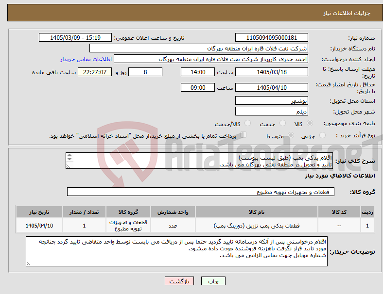 تصویر کوچک آگهی نیاز کالا-اقلام یدکی پمپ (طبق لیست پیوست) تایید و تحویل در منطقه نفتی بهرگان می باشد. مشخصات فنی و پیش فاکتور ضمیمه گردد.