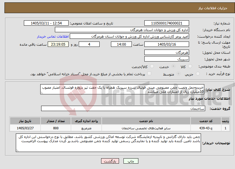 تصویر کوچک آگهی نیاز خدمات-خریدوحمل ونصب چمن مصنوعی مینی فوتبال سرزه سیریک همراه با یک جفت تیر دروازه فوتسال. اعتبار مصوب 10میلیارد ریال از اعتبارات ملی میباشد
