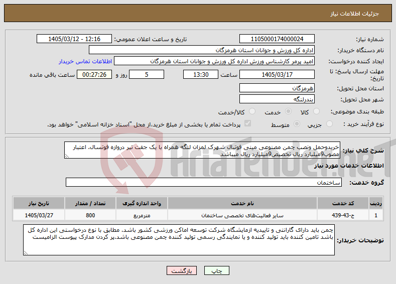 تصویر کوچک آگهی نیاز خدمات-خریدوحمل ونصب چمن مصنوعی مینی فوتبال شهرک لمزان لنگه همراه با یک جفت تیر دروازه فوتسال. اعتبار مصوب9میلیارد ریال تخصیص9میلیارد ریال میباشد 