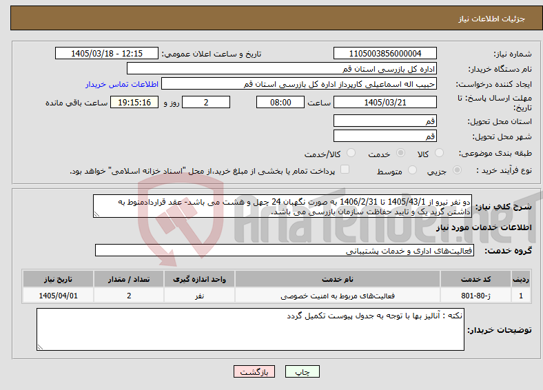 تصویر کوچک آگهی نیاز خدمات-دو نفر نیرو از 1405/43/1 تا 1406/2/31 به صورت نگهبان 24 چهل و هشت می باشد- عقد قراردادمنوط به داشتن گرید یک و تایید حفاظت سازمان بازرسی می باشد.