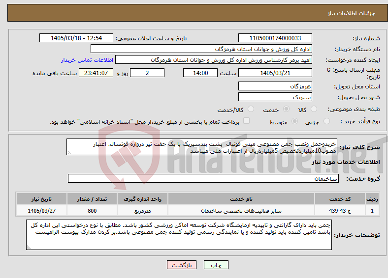 تصویر کوچک آگهی نیاز خدمات-خریدوحمل ونصب چمن مصنوعی مینی فوتبال پشت بندسیریک با یک جفت تیر دروازه فوتسال. اعتبار مصوب10میلیاردتخصیص 5میلیاردریال از اعتبارات ملی میباشد