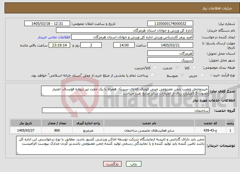 تصویر کوچک آگهی نیاز خدمات-خریدوحمل ونصب چمن مصنوعی مینی فوتبال کلاوی سیریک همراه با یک جفت تیر دروازه فوتسال. اعتبار مصوب 5.5میلیارد ریال از اعتبارات سایر منابع نفت میباشد 