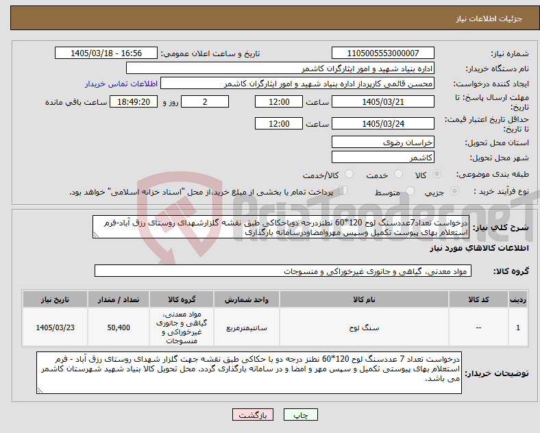 تصویر کوچک آگهی نیاز کالا-درخواست تعداد7عددسنگ لوح 120*60 نطنزدرجه دوباحکاکی طبق نقشه گلزارشهدای روستای رزق آباد-فرم استعلام بهای پیوست تکمیل وسپس مهروامضاودرسامانه بارگذاری