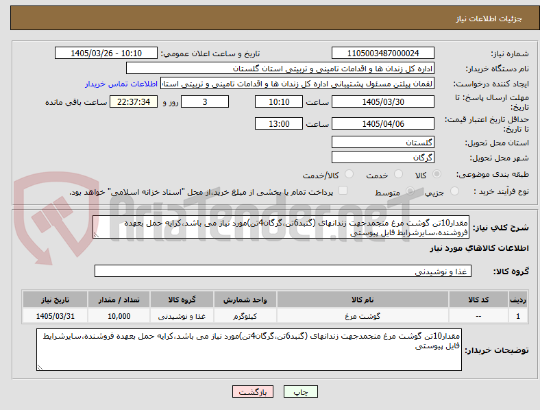 مقدار10تن گوشت مرغ منجمدجهت زندانهای (گنبد6تن،گرگان4تن)مورد نیاز می باشد،کرایه حمل بعهده فروشنده،سایرشرایط فایل پیوستی