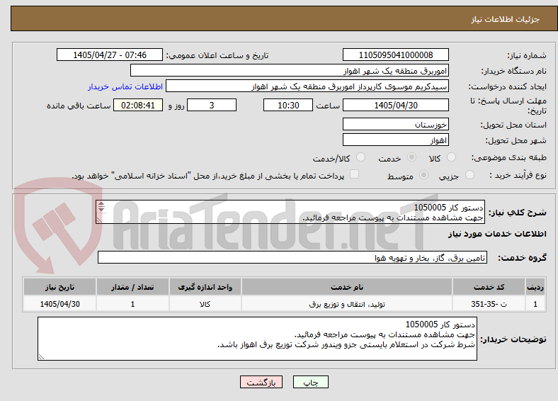 تصویر کوچک آگهی دستور کار 1050005
جهت مشاهده مستندات به پیوست مراجعه فرمائید.
شرط شرکت در استعلام بایستی جزو ویندور شرکت توزیع برق اهواز باشد.