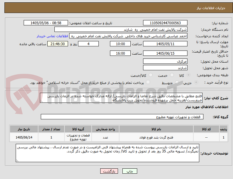 فلنج مطابق با مشخصات دقیق شرح تقاضا و الزامات بازرسی/ ارائه مدارک خواسته شده در الزمات بازرسی ضروریست/هزینه حمل برعهده فروشنده/تحویل درب پالایشگاه